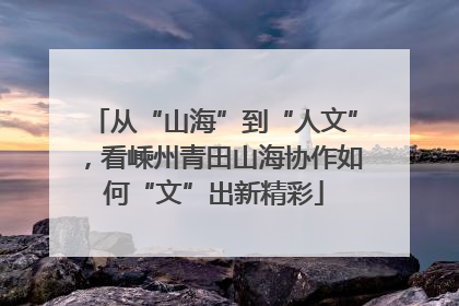 从“山海”到“人文”，看嵊州青田山海协作如何“文”出新精彩