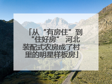 从“有房住”到“住好房” 河北装配式农房成了村里的明星样板房