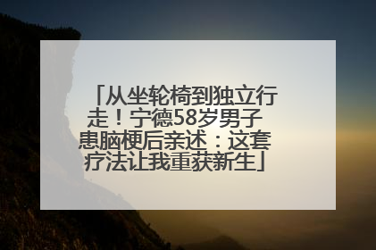 从坐轮椅到独立行走！宁德58岁男子患脑梗后亲述：这套疗法让我重获新生