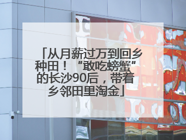 从月薪过万到回乡种田！“敢吃螃蟹”的长沙90后，带着乡邻田里淘金