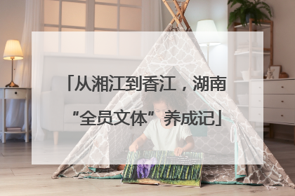从湘江到香江，湖南“全员文体”养成记