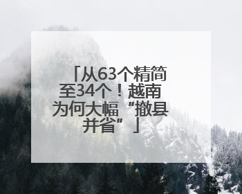 从63个精简至34个！越南为何大幅“撤县并省”