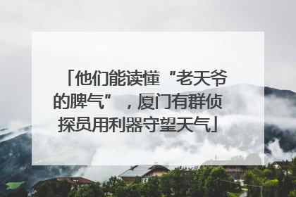 他们能读懂“老天爷的脾气”，厦门有群侦探员用利器守望天气