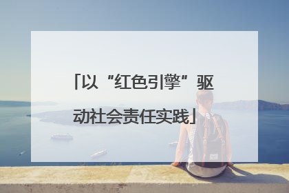 以“红色引擎”驱动社会责任实践
