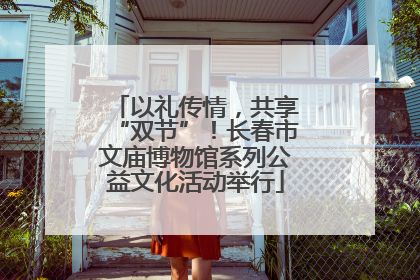 以礼传情，共享“双节”！长春市文庙博物馆系列公益文化活动举行
