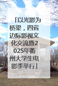 以光影为桥梁，四省边际影视文化交流暨2025年衢州大学生电影季举行