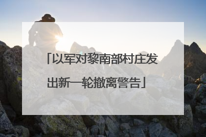 以军对黎南部村庄发出新一轮撤离警告