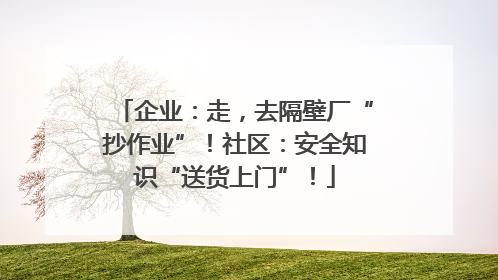 企业：走，去隔壁厂“抄作业”！社区：安全知识“送货上门”！