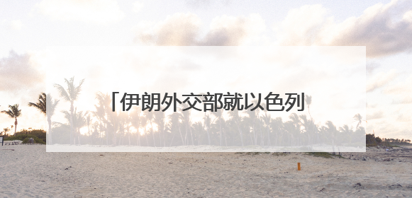 伊朗外交部就以色列侵略行为发表声明