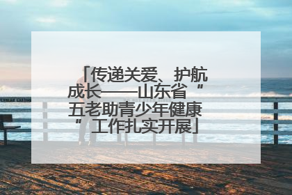 传递关爱、护航成长——山东省“五老助青少年健康”工作扎实开展