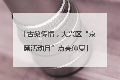 古桑传情，大兴区“京颐活动月”点亮仲夏