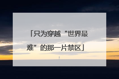 只为穿越“世界最难”的那一片禁区