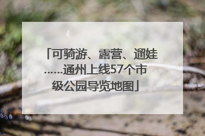 可骑游、露营、遛娃……通州上线57个市级公园导览地图