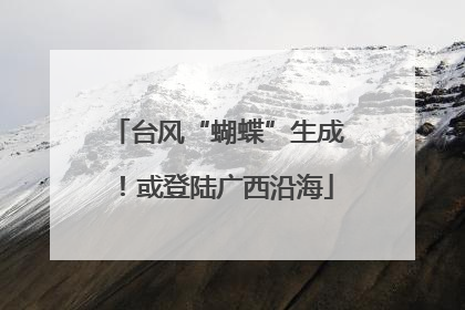 台风“蝴蝶”生成！或登陆广西沿海