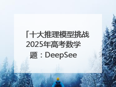 十大推理模型挑战2025年高考数学题：DeepSeek-R1、腾讯混元T1并列第一，马斯克的Grok 3遭遇“滑铁卢”