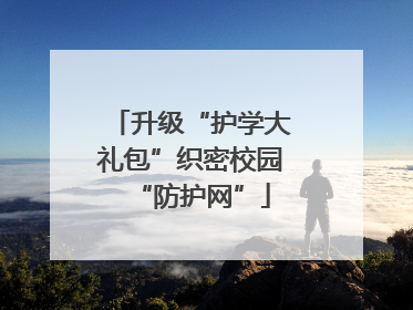 升级“护学大礼包”织密校园“防护网”