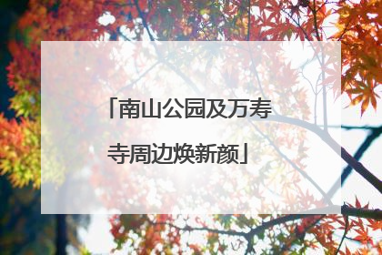 南山公园及万寿寺周边焕新颜
