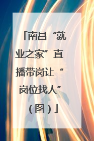 南昌“就业之家”直播带岗让“岗位找人”（图）