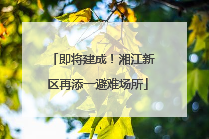 即将建成！湘江新区再添一避难场所