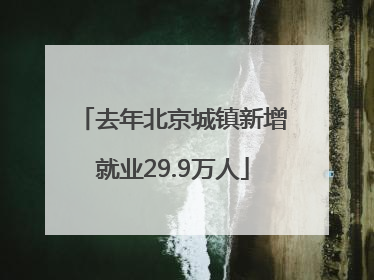 去年北京城镇新增就业29.9万人