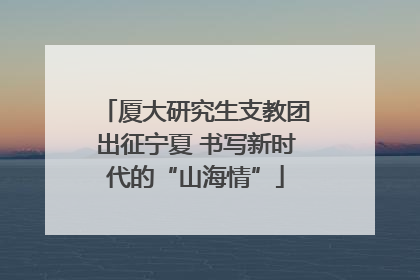 厦大研究生支教团出征宁夏 书写新时代的“山海情”