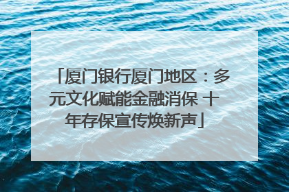 厦门银行厦门地区：多元文化赋能金融消保 十年存保宣传焕新声