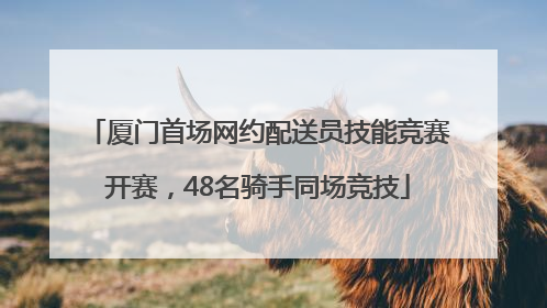 厦门首场网约配送员技能竞赛开赛，48名骑手同场竞技