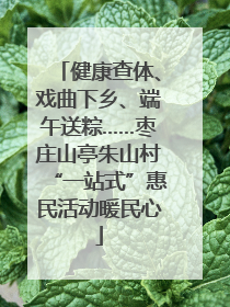 健康查体、戏曲下乡、端午送粽……枣庄山亭朱山村“一站式”惠民活动暖民心