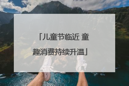 儿童节临近 童趣消费持续升温