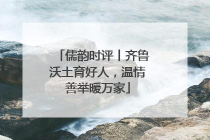 儒韵时评丨齐鲁沃土育好人，温情善举暖万家