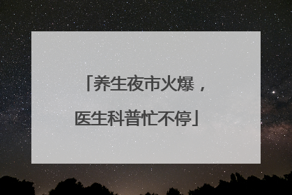 养生夜市火爆，医生科普忙不停