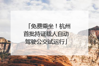 免费乘坐！杭州首批持证载人自动驾驶公交试运行