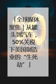 全球媒体聚焦｜从罐头到汽车，50%关税下美国制造业的“生死劫”