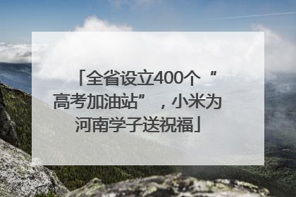 全省设立400个“高考加油站”，小米为河南学子送祝福