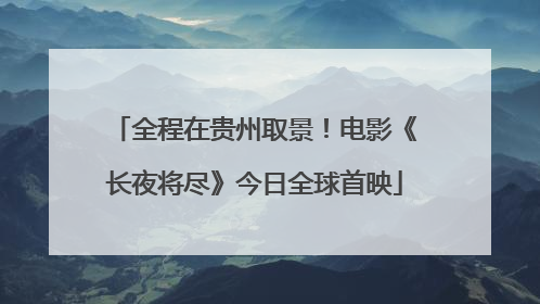 全程在贵州取景！电影《长夜将尽》今日全球首映