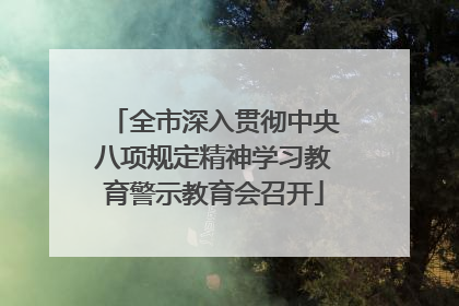 全市深入贯彻中央八项规定精神学习教育警示教育会召开