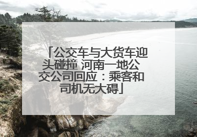 公交车与大货车迎头碰撞 河南一地公交公司回应：乘客和司机无大碍