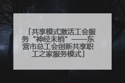 共享模式激活工会服务“神经末梢”——东营市总工会创新共享职工之家服务模式