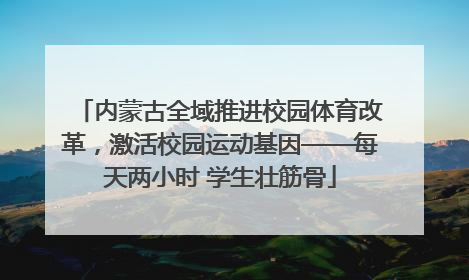 内蒙古全域推进校园体育改革，激活校园运动基因——每天两小时 学生壮筋骨