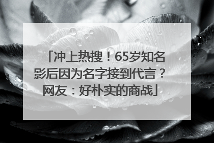 冲上热搜！65岁知名影后因为名字接到代言？网友：好朴实的商战