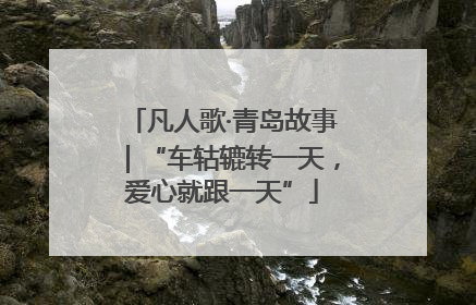凡人歌·青岛故事｜“车轱辘转一天，爱心就跟一天”