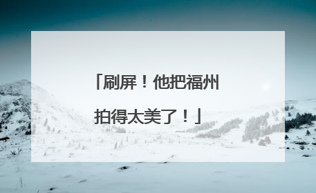 刷屏！他把福州拍得太美了！