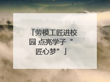劳模工匠进校园 点亮学子“匠心梦”