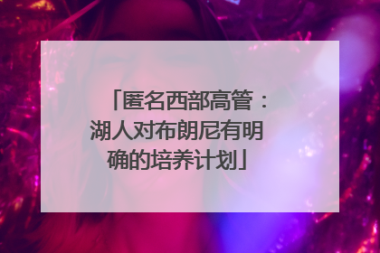匿名西部高管：湖人对布朗尼有明确的培养计划