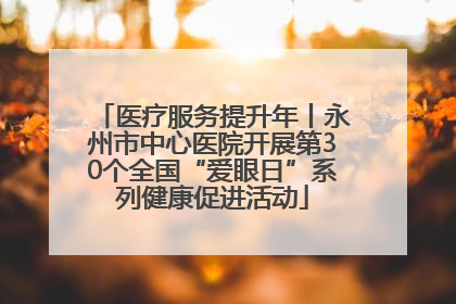 医疗服务提升年丨永州市中心医院开展第30个全国“爱眼日”系列健康促进活动