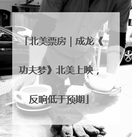 北美票房｜成龙《功夫梦》北美上映，反响低于预期