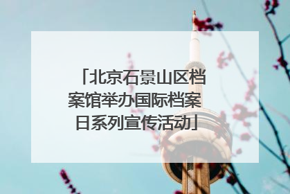 北京石景山区档案馆举办国际档案日系列宣传活动