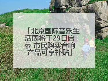 北京国际音乐生活周将于29日启幕 市民购买音响产品可享补贴