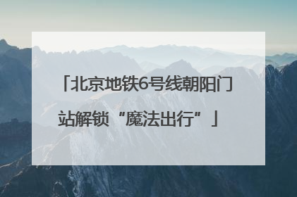 北京地铁6号线朝阳门站解锁“魔法出行”
