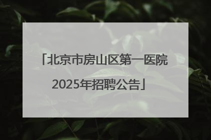 北京市房山区第一医院2025年招聘公告